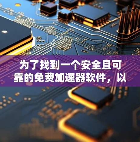 为了找到一个安全且可靠的免费加速器软件,以下是一些推荐和建议