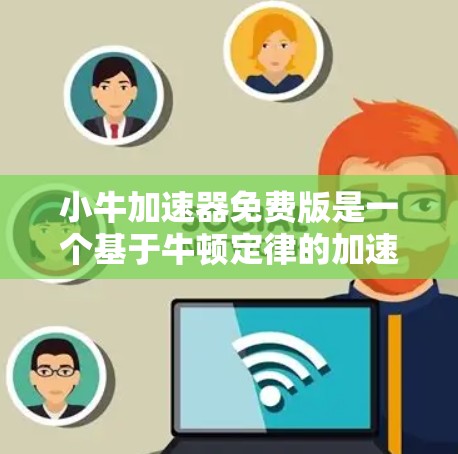 小牛加速器免费版是一个基于牛顿定律的加速模拟工具,旨在提供免费的加速过程模拟。以下是对该工具的详细分析