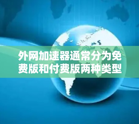 外网加速器通常分为免费版和付费版两种类型,具体是否每天免费取决于加速器的设置和功能。以下是关于外网加速器是否每天免费的总结