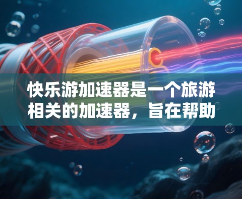 快乐游加速器是一个旅游相关的加速器,旨在帮助用户加速旅游活动,节省时间和费用。如果你对快乐游有疑问或需要进一步了解,建议以下步骤
