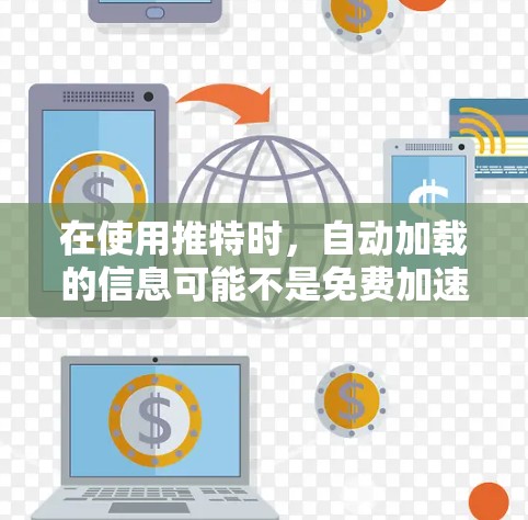在使用推特时,自动加载的信息可能不是免费加速器手机,而是推特的一部分功能,即自动加载帖子。以下是一步步的解决方案