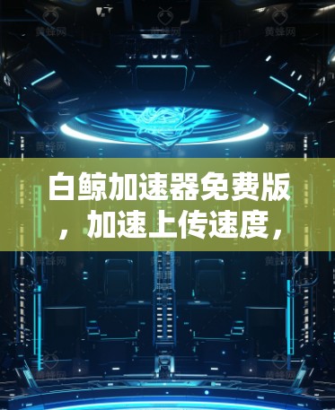 白鲸加速器免费版,加速上传速度,提升数据传输效率
