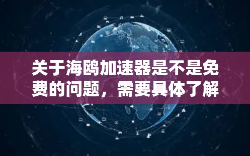 关于海鸥加速器是不是免费的问题,需要具体了解海鸥加速器的用途和性质。海鸥加速器通常指的是某种加速工具、软件或服务,其免费或付费情况取决于以下几个因素
