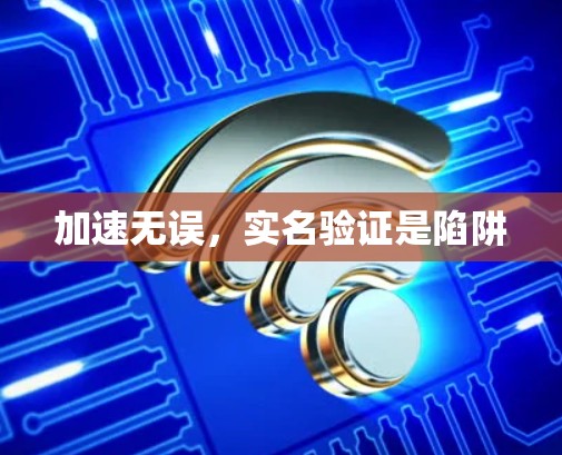 加速无误，实名验证是陷阱
