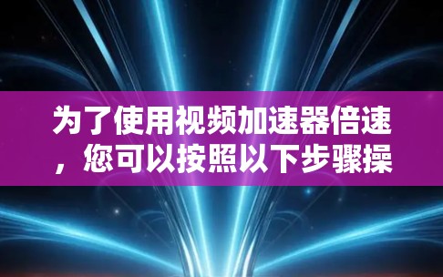 为了使用视频加速器倍速,您可以按照以下步骤操作