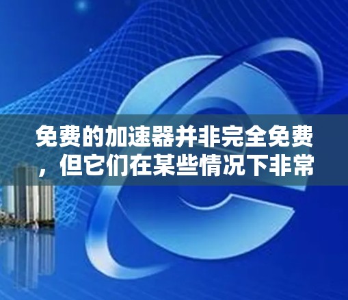 免费的加速器并非完全免费,但它们在某些情况下非常有用。以下是对免费加速器的总结和建议