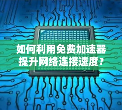 如何利用免费加速器提升网络连接速度?