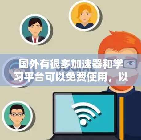国外有很多加速器和学习平台可以免费使用,以下是一些常见的免费资源推荐