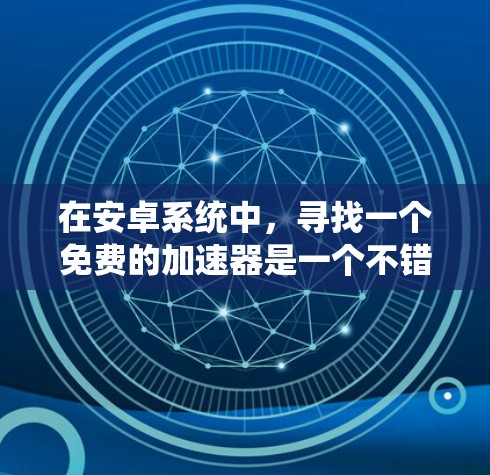 在安卓系统中,寻找一个免费的加速器是一个不错的选择,因为它能帮助用户提高应用的流畅度。以下是一些推荐的免费安卓加速器