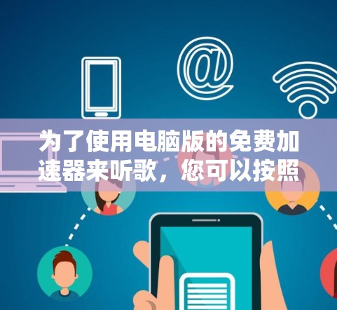 为了使用电脑版的免费加速器来听歌,您可以按照以下步骤进行操作
