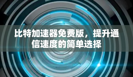 比特加速器免费版,提升通信速度的简单选择