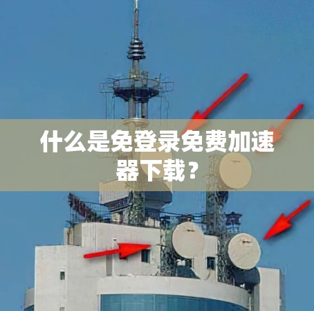 什么是免登录免费加速器下载?