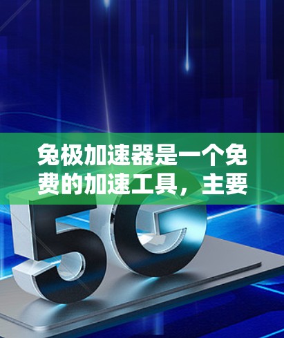兔极加速器是一个免费的加速工具,主要提供用户加速网络或下载速度。为了找到它,可以按照以下步骤操作