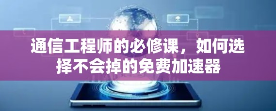 通信工程师的必修课，如何选择不会掉的免费加速器