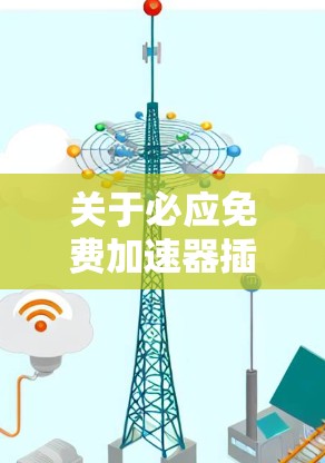 关于必应免费加速器插件,我需要确认是否确实存在免费的加速器插件。由于不同的加速器可能有不同的功能和版本,因此只有在明确信息下提供指导