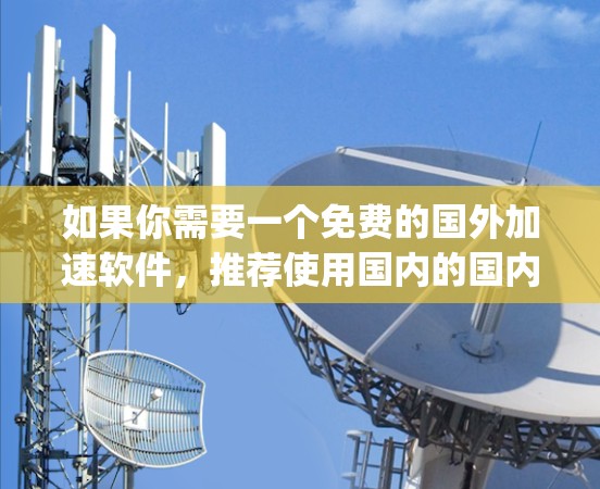 如果你需要一个免费的国外加速软件,推荐使用国内的国内加速器软件,如Sofa、Properly等,因为它们功能强大,免费且可以处理国际数据 如果你需要一个免费的国外加速软件,推荐使用国内的国内加速器软件,如Sofa、Properly等,因为它们功能强大,免费且可以处理国际数据