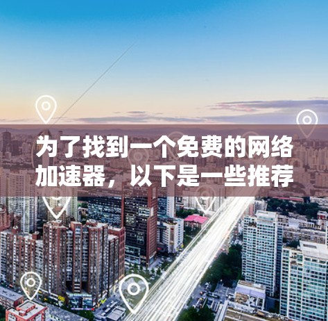 为了找到一个免费的网络加速器,以下是一些推荐和使用指南 为了找到一个免费的网络加速器,以下是一些推荐和使用指南