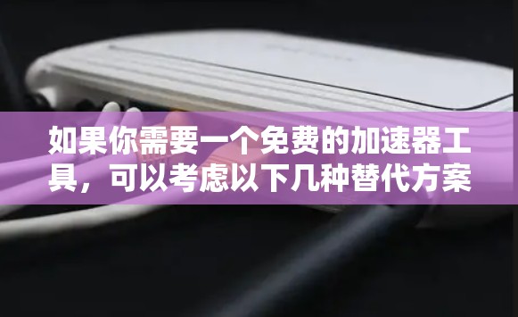 如果你需要一个免费的加速器工具,可以考虑以下几种替代方案
