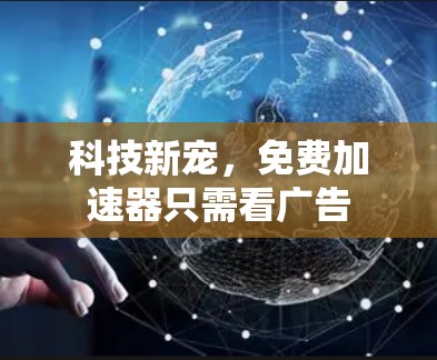 科技新宠,免费加速器只需看广告 科技新宠,免费加速器只需看广告