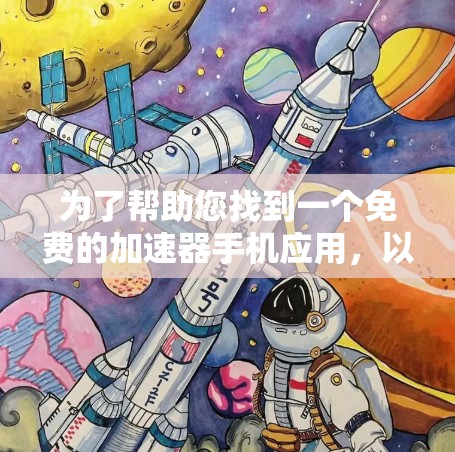 为了帮助您找到一个免费的加速器手机应用,以下是一些推荐和建议