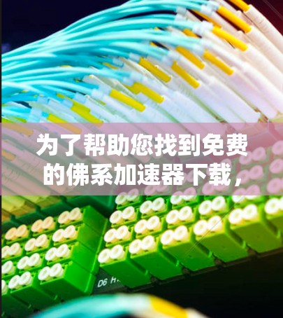 为了帮助您找到免费的佛系加速器下载,以下是一些推荐,涵盖iOS、Android和web端的加速器