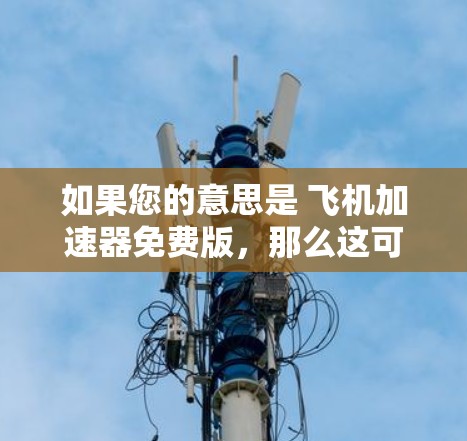 如果您的意思是 飞机加速器免费版,那么这可能指的是用于模拟飞行、加速飞行或进行飞行模拟的软件。以下是一些可能的解释和解决方案