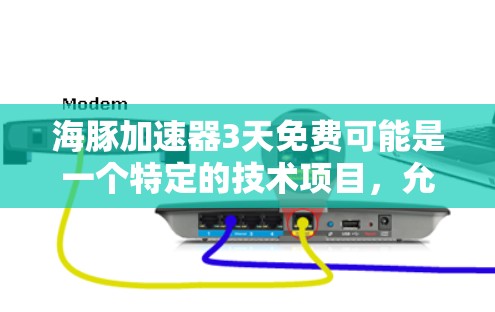 海豚加速器3天免费可能是一个特定的技术项目,允许在3天内免费使用。以下是对可能的解释和建议