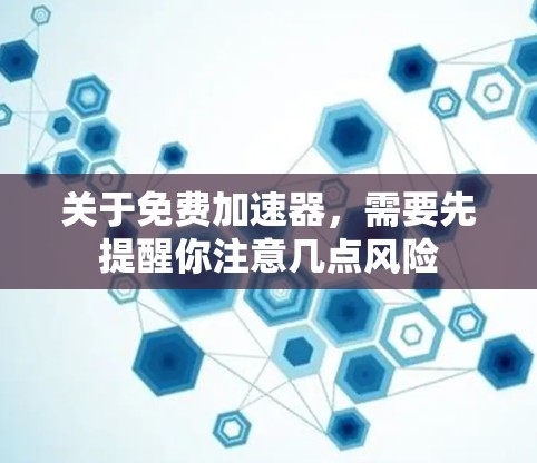 关于免费加速器,需要先提醒你注意几点风险