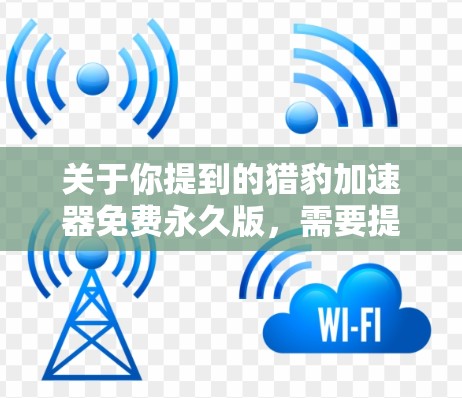 关于你提到的猎豹加速器免费永久版,需要提醒你注意以下几点 关于你提到的猎豹加速器免费永久版,需要提醒你注意以下几点