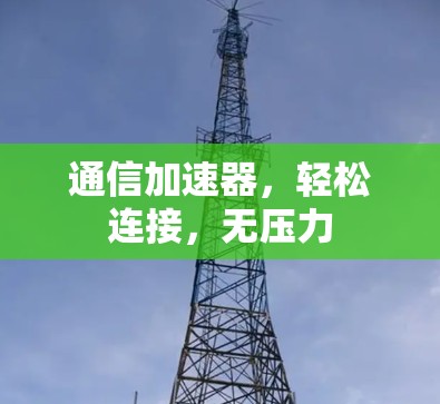 通信加速器，轻松连接，无压力