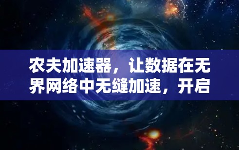 农夫加速器,让数据在无界网络中无缝加速,开启无线通信的新篇章 农夫加速器,让数据在无界网络中无缝加速,开启无线通信的新篇章