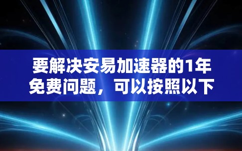 要解决安易加速器的1年免费问题，可以按照以下步骤进行