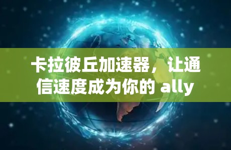 卡拉彼丘加速器,让通信速度成为你的 ally 卡拉彼丘加速器,让通信速度成为你的 ally