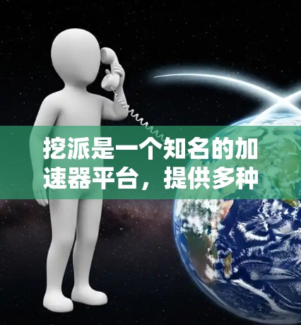 挖派是一个知名的加速器平台,提供多种加速工具,其中一些工具是免费的,但需要根据自己的需求和配置选择合适的。以下是一些挖派的免费加速工具推荐 挖派是一个知名的加速器平台,提供多种加速工具,其中一些工具是免费的,但需要根据自己的需求和配置选择合适的。以下是一些挖派的免费加速工具推荐