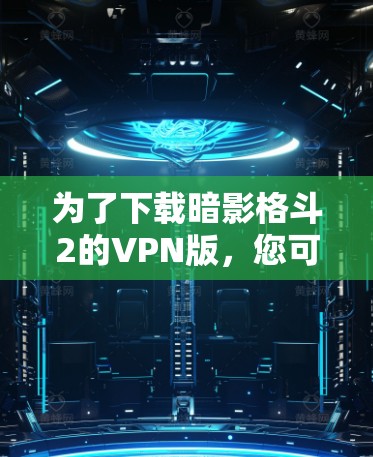 为了下载暗影格斗2的VPN版,您可以按照以下步骤操作 为了下载暗影格斗2的VPN版,您可以按照以下步骤操作