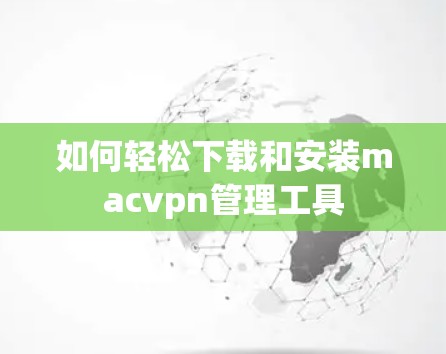 如何轻松下载和安装macvpn管理工具 如何轻松下载和安装macvpn管理工具