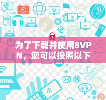 为了下载并使用8VPN，您可以按照以下步骤进行
