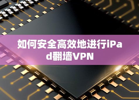 如何安全高效地进行iPad翻墙VPN 如何安全高效地进行iPad翻墙VPN