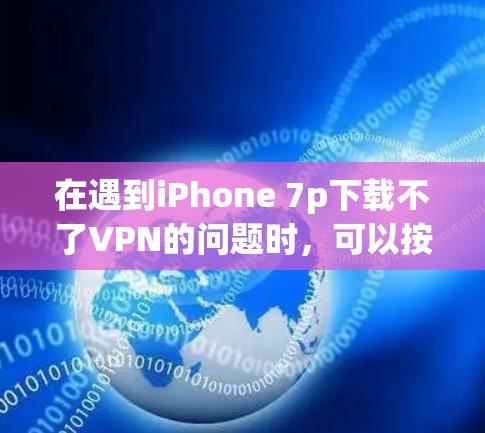 在遇到iPhone 7p下载不了VPN的问题时,可以按照以下步骤进行检查和解决 在遇到iPhone 7p下载不了VPN的问题时,可以按照以下步骤进行检查和解决