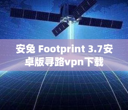 安兔 Footprint 3.7安卓版寻路vpn下载 安兔 Footprint 3.7安卓版寻路vpn下载