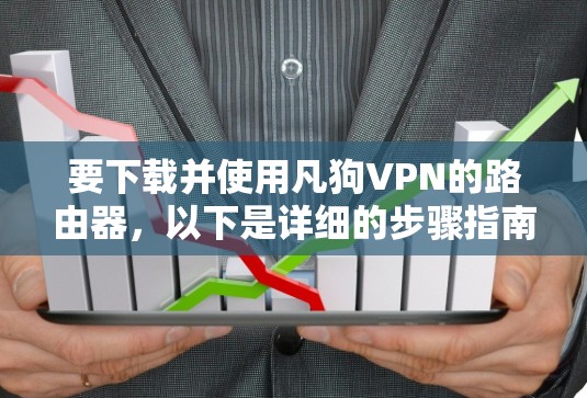 要下载并使用凡狗VPN的路由器,以下是详细的步骤指南 要下载并使用凡狗VPN的路由器,以下是详细的步骤指南