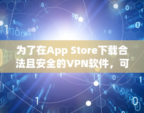 为了在App Store下载合法且安全的VPN软件，可以按照以下步骤进行