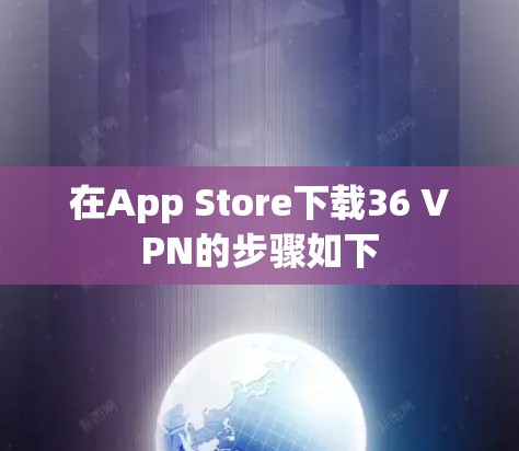在App Store下载36 VPN的步骤如下