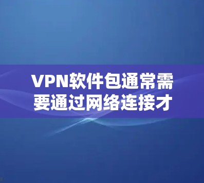 VPN软件包通常需要通过网络连接才能使用,因此直接下载可能不适用。以下是一些步骤可以帮助您安装或使用VPN软件包 VPN软件包通常需要通过网络连接才能使用,因此直接下载可能不适用。以下是一些步骤可以帮助您安装或使用VPN软件包