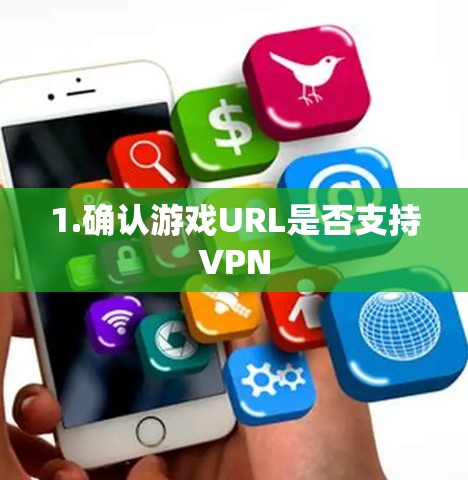 1.确认游戏URL是否支持VPN