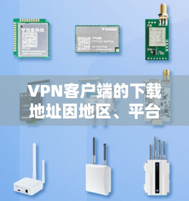 VPN客户端的下载地址因地区、平台和版本而异,建议您根据自己的需求选择合适的VPN软件。以下是几种常见的VPN客户端下载地址 VPN客户端的下载地址因地区、平台和版本而异,建议您根据自己的需求选择合适的VPN软件。以下是几种常见的VPN客户端下载地址