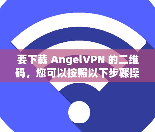 要下载 AngelVPN 的二维码,您可以按照以下步骤操作 要下载 AngelVPN 的二维码,您可以按照以下步骤操作