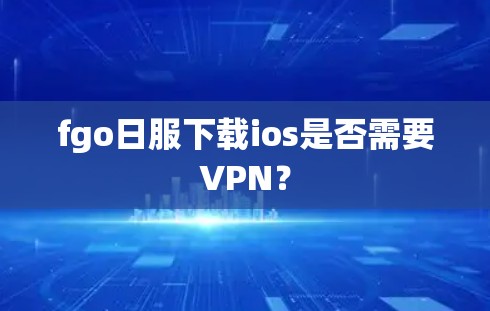 fgo日服下载ios是否需要VPN? fgo日服下载ios是否需要VPN?