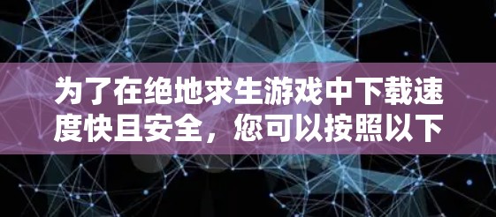 为了在绝地求生游戏中下载速度快且安全,您可以按照以下步骤操作 为了在绝地求生游戏中下载速度快且安全,您可以按照以下步骤操作