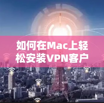 如何在Mac上轻松安装VPN客户端 如何在Mac上轻松安装VPN客户端